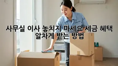 사무실 이사, 놓치지 마세요! 세금 혜택 알차게 받는 방법